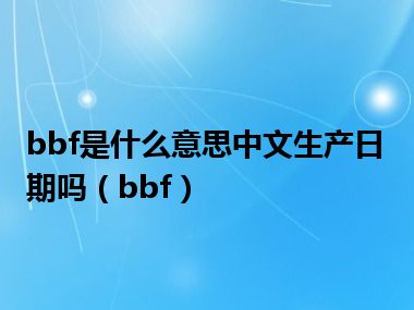 bbf是什么意思中文生产日期吗（bbf）