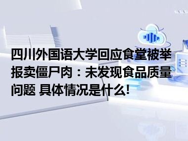 四川外国语大学回应食堂被举报卖僵尸肉：未发现食品质量问题 具体情况是什么!