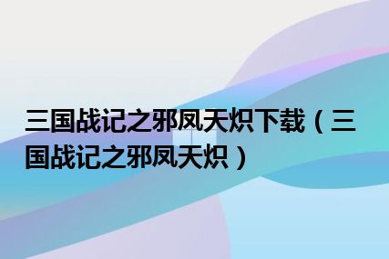 三国战记之邪凤天炽下载（三国战记之邪凤天炽）