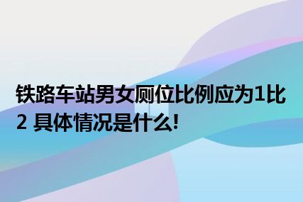 铁路车站男女厕位比例应为1比2 具体情况是什么!