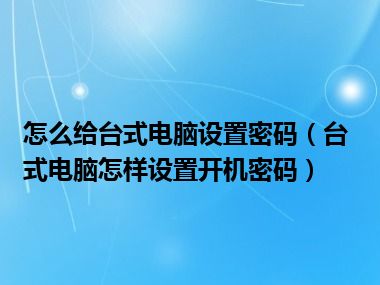 怎么给台式电脑设置密码（台式电脑怎样设置开机密码）