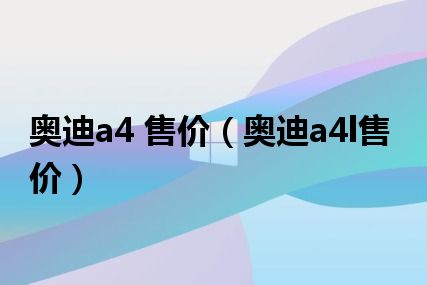 奥迪a4 售价（奥迪a4l售价）