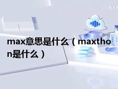 max意思是什么（maxthon是什么）