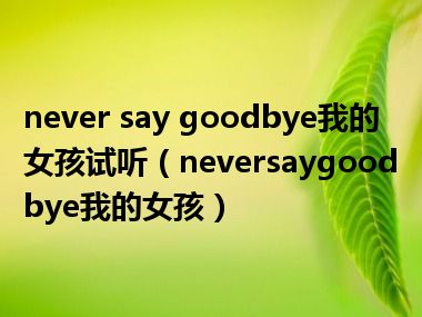 never say goodbye我的女孩试听（neversaygoodbye我的女孩）