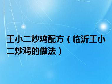 王小二炒鸡配方（临沂王小二炒鸡的做法）