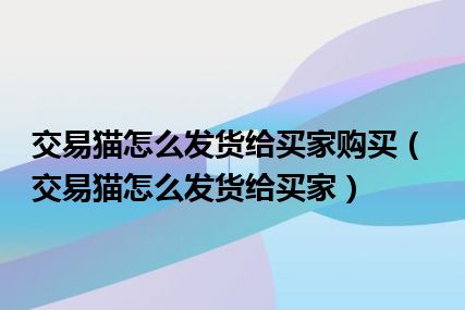 交易猫怎么发货给买家购买（交易猫怎么发货给买家）