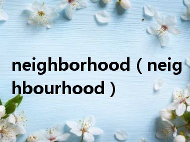 neighborhood（neighbourhood）