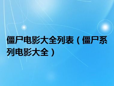 僵尸电影大全列表（僵尸系列电影大全）