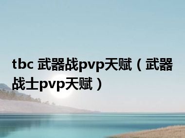 tbc 武器战pvp天赋（武器战士pvp天赋）