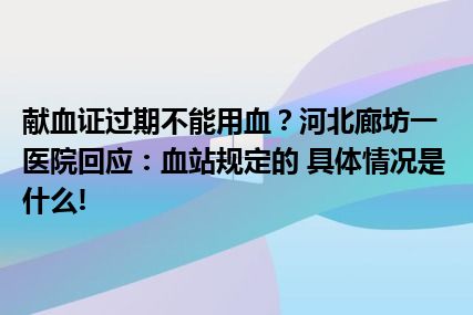 献血证过期不能用血？河北廊坊一医院回应：血站规定的 具体情况是什么!