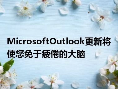 MicrosoftOutlook更新将使您免于疲倦的大脑