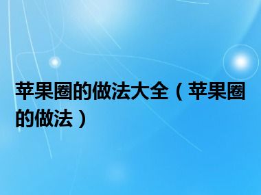 苹果圈的做法大全（苹果圈的做法）