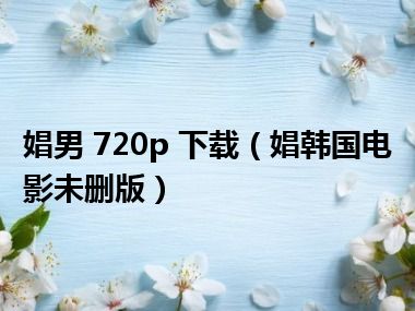 娼男 720p 下载（娼韩国电影未删版）