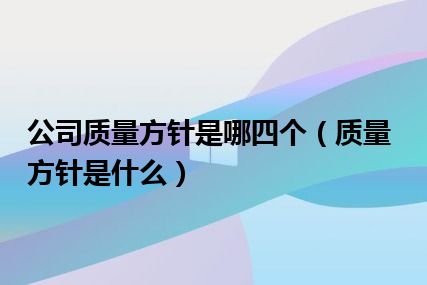 公司质量方针是哪四个（质量方针是什么）