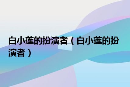 白小莲的扮演者（白小莲的扮演者）