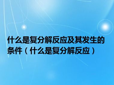 什么是复分解反应及其发生的条件（什么是复分解反应）