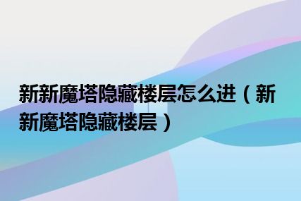 新新魔塔隐藏楼层怎么进（新新魔塔隐藏楼层）