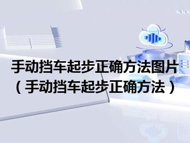 手动挡车起步正确方法图片（手动挡车起步正确方法）