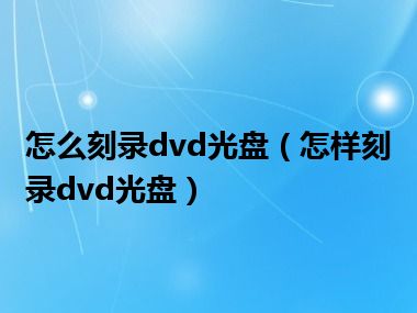 怎么刻录dvd光盘（怎样刻录dvd光盘）