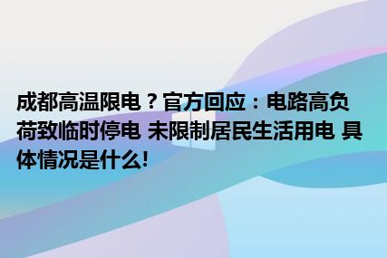 成都高温限电？官方回应：电路高负荷致临时停电 未限制居民生活用电 具体情况是什么!