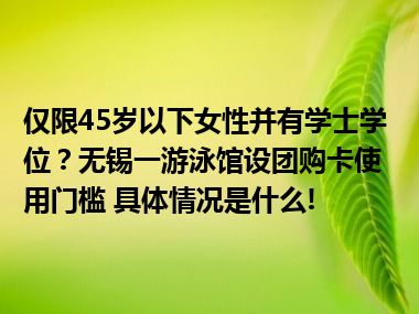 仅限45岁以下女性并有学士学位？无锡一游泳馆设团购卡使用门槛 具体情况是什么!