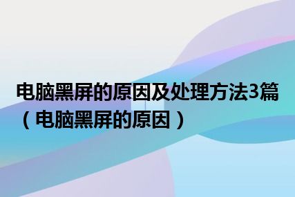 电脑黑屏的原因及处理方法3篇（电脑黑屏的原因）