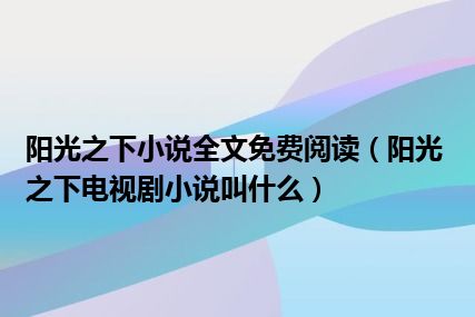 阳光之下小说全文免费阅读（阳光之下电视剧小说叫什么）