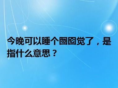 今晚可以睡个囫囵觉了，是指什么意思？