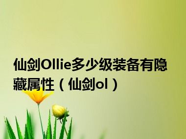 仙剑Ollie多少级装备有隐藏属性（仙剑ol）