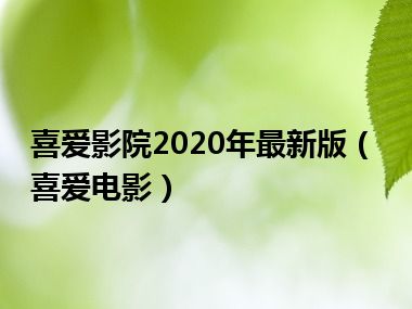 喜爱影院2020年最新版（喜爱电影）