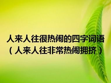 人来人往很热闹的四字词语（人来人往非常热闹拥挤）