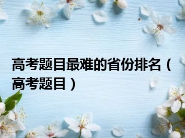 高考题目最难的省份排名（高考题目）