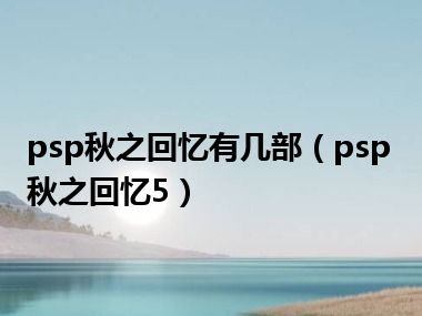 psp秋之回忆有几部（psp秋之回忆5）