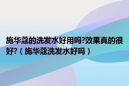 施华蔻的洗发水好用吗?效果真的很好?（施华蔻洗发水好吗）