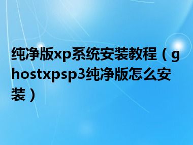 纯净版xp系统安装教程（ghostxpsp3纯净版怎么安装）