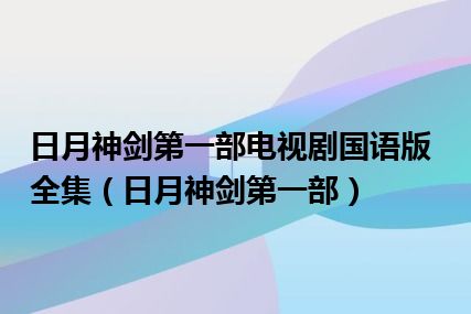 日月神剑第一部电视剧国语版全集（日月神剑第一部）