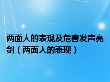 两面人的表现及危害发声亮剑（两面人的表现）