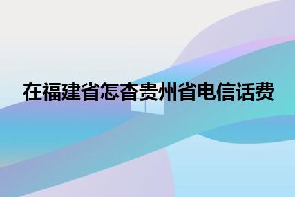 在福建省怎杳贵州省电信话费