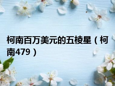 柯南百万美元的五棱星（柯南479）