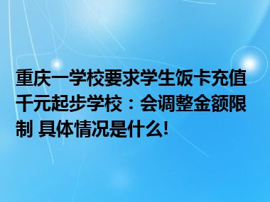 重庆一学校要求学生饭卡充值千元起步学校：会调整金额限制 具体情况是什么!