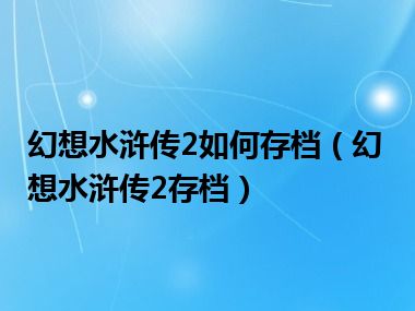 幻想水浒传2如何存档（幻想水浒传2存档）