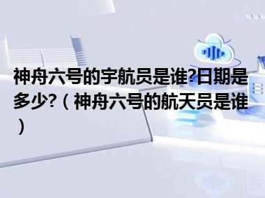 神舟六号的宇航员是谁?日期是多少?（神舟六号的航天员是谁）