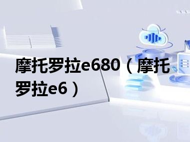 摩托罗拉e680（摩托罗拉e6）