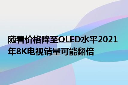 随着价格降至OLED水平2021年8K电视销量可能翻倍