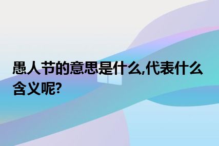 愚人节的意思是什么,代表什么含义呢?