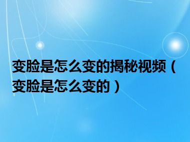 变脸是怎么变的揭秘视频（变脸是怎么变的）