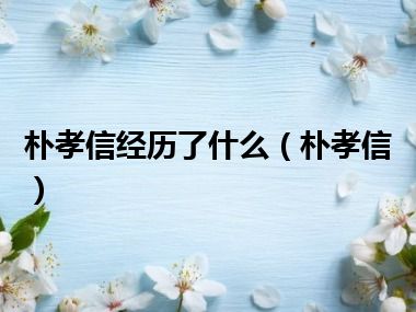 朴孝信经历了什么（朴孝信）