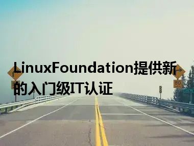 LinuxFoundation提供新的入门级IT认证