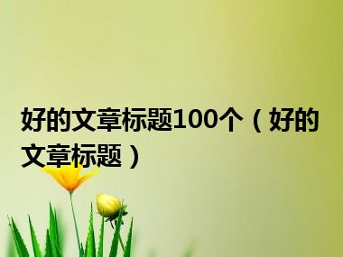 好的文章标题100个（好的文章标题）