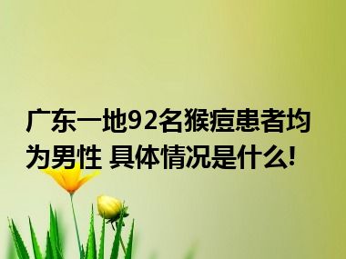 广东一地92名猴痘患者均为男性 具体情况是什么!